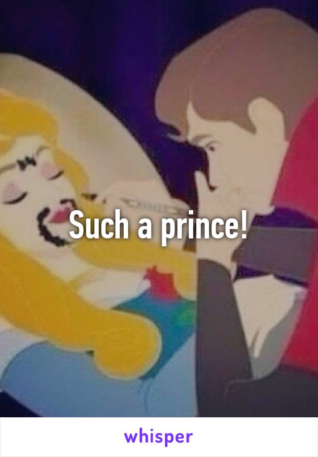 Such a prince!