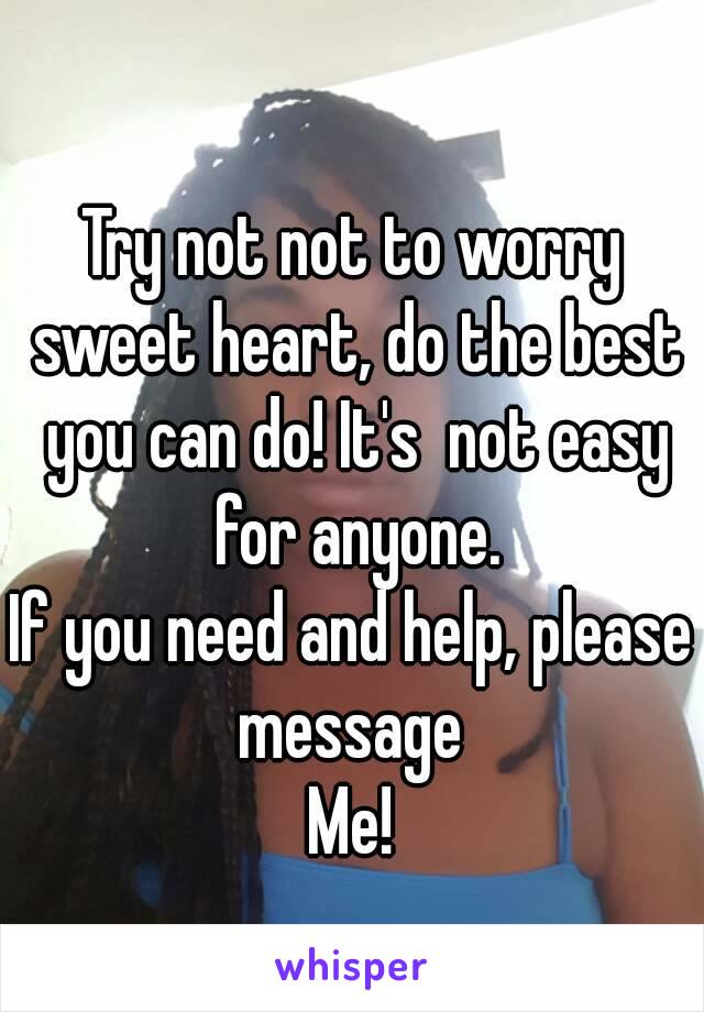 Try not not to worry sweet heart, do the best you can do! It's  not easy for anyone.
If you need and help, please message 
Me!