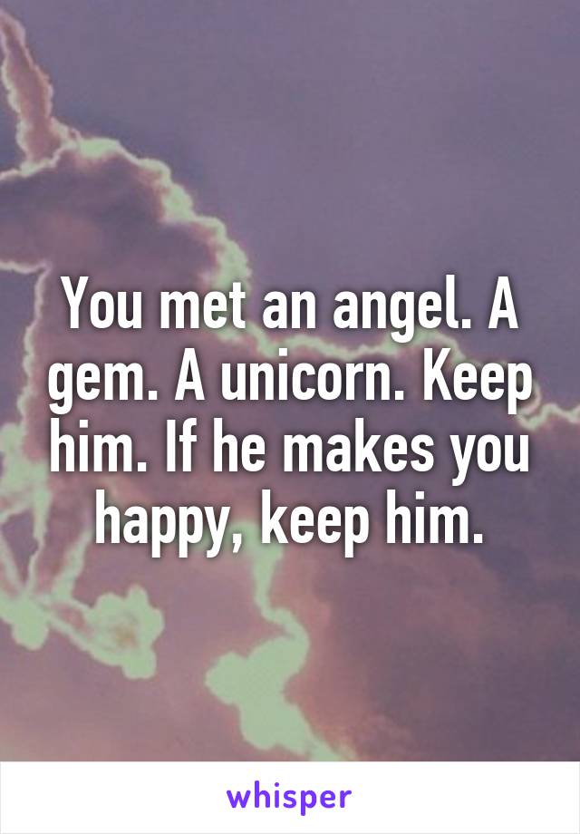 You met an angel. A gem. A unicorn. Keep him. If he makes you happy, keep him.