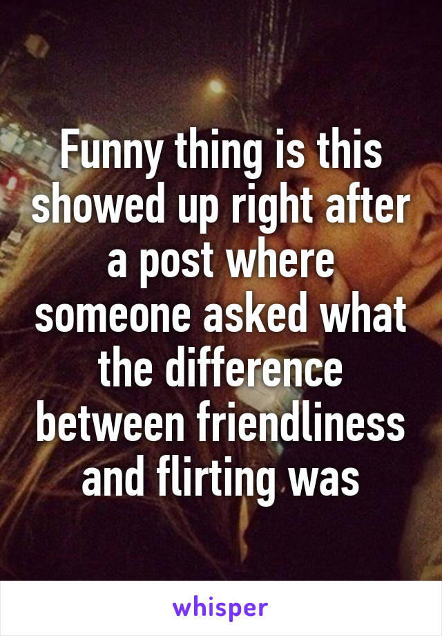 Funny thing is this showed up right after a post where someone asked what the difference between friendliness and flirting was