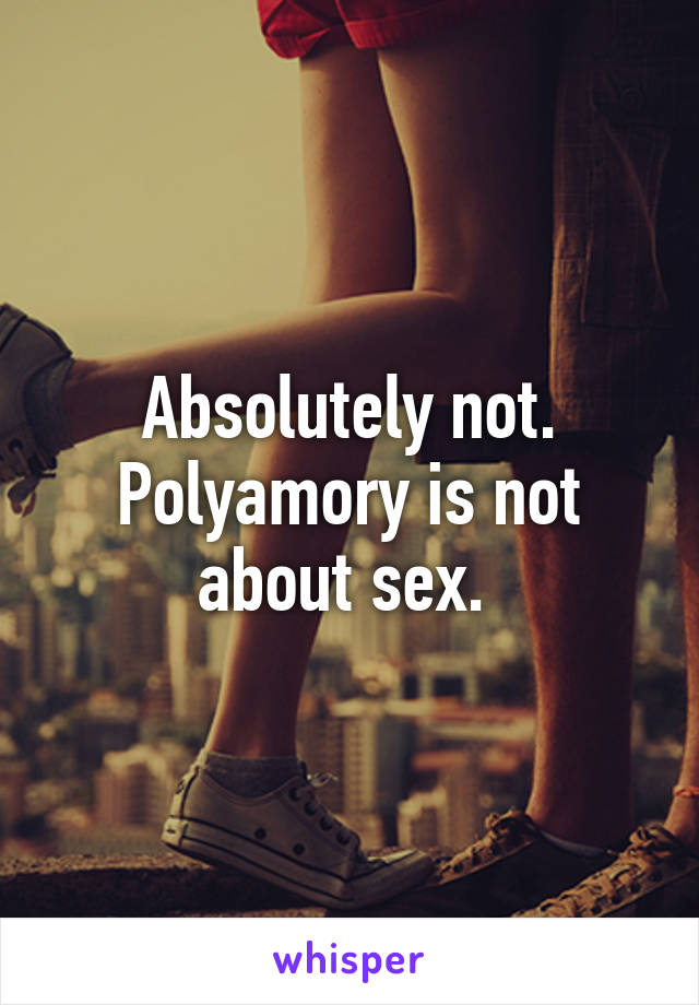 Absolutely not. Polyamory is not about sex. 