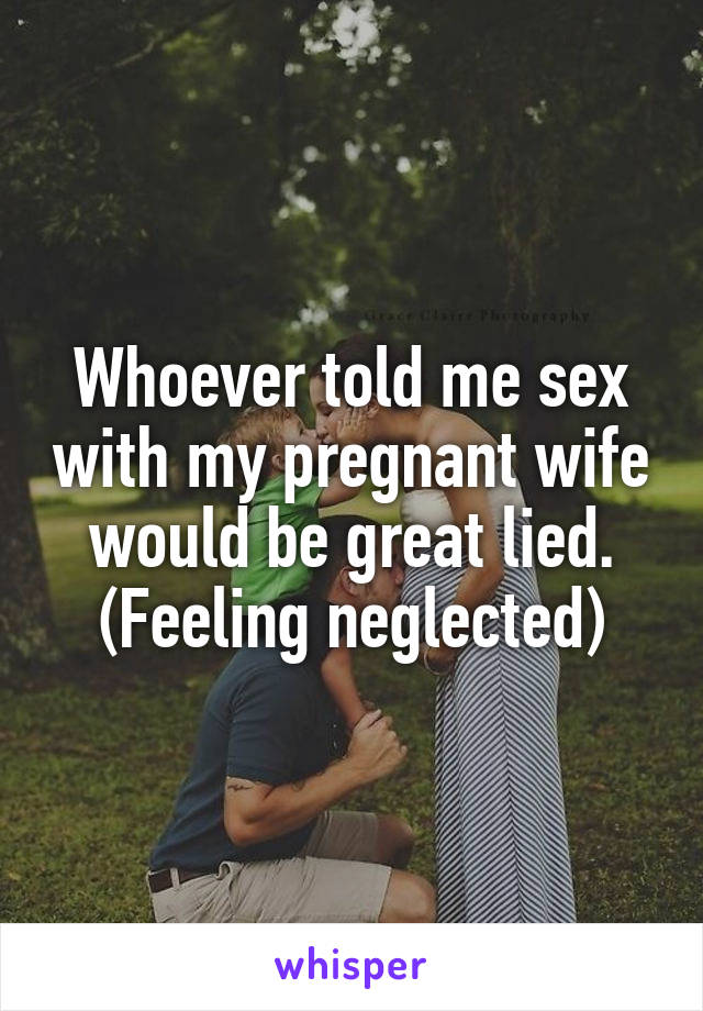 Whoever told me sex with my pregnant wife would be great lied. (Feeling neglected)