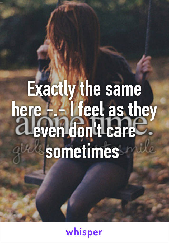 Exactly the same here -.- I feel as they even don't care sometimes 