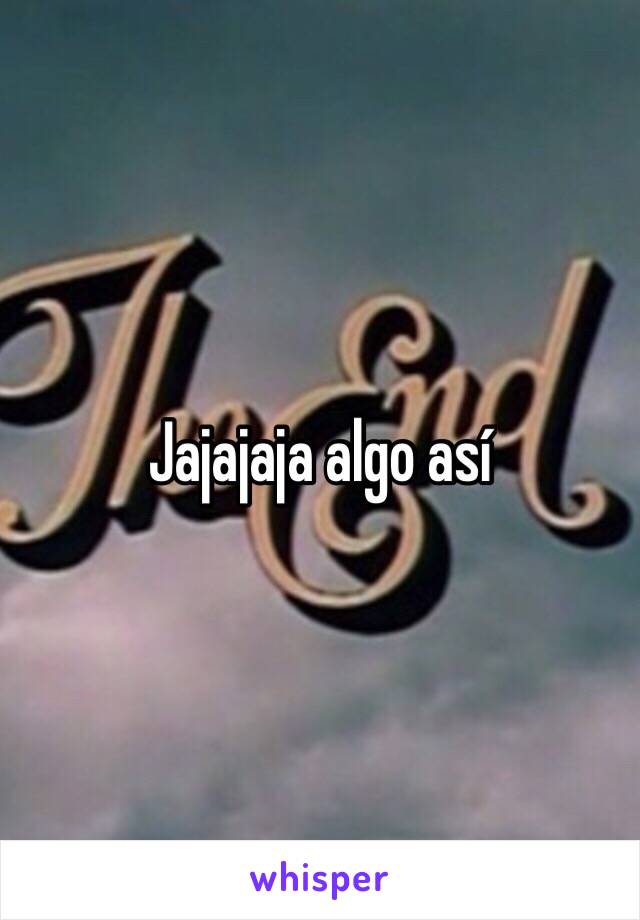 Jajajaja algo así