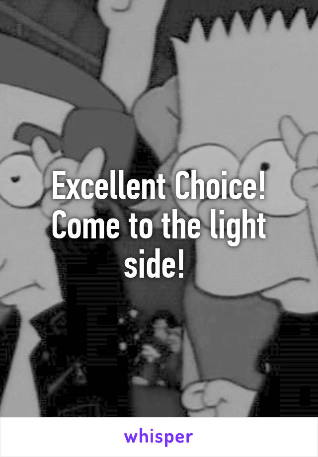 Excellent Choice! Come to the light side! 