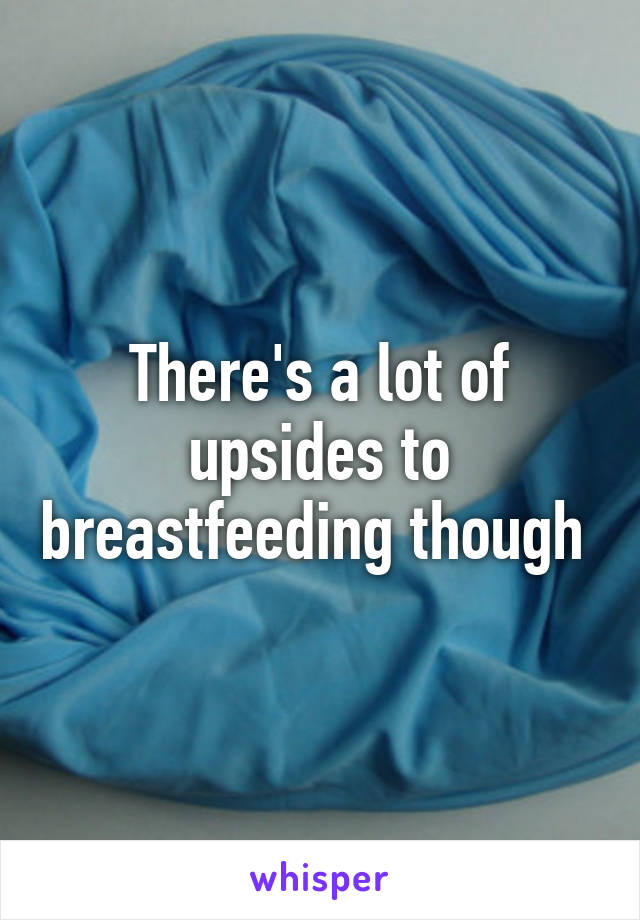 There's a lot of upsides to breastfeeding though 