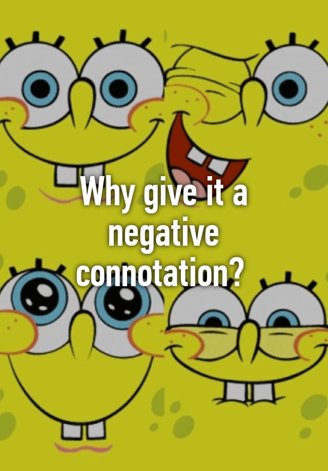 why-give-it-a-negative-connotation