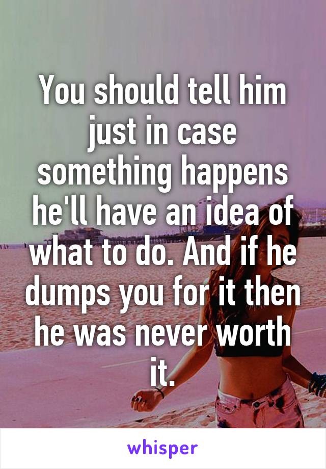 You should tell him just in case something happens he'll have an idea of what to do. And if he dumps you for it then he was never worth it.