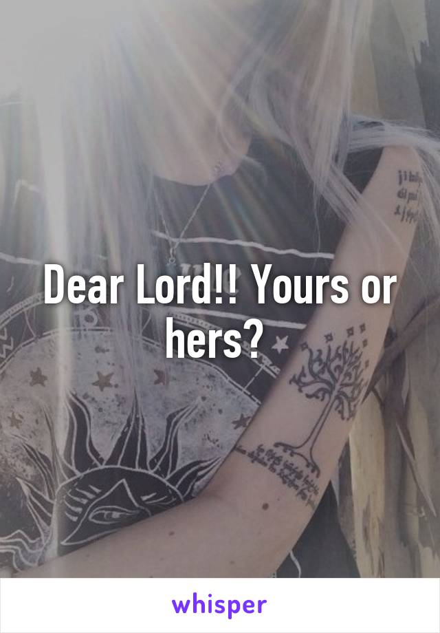 Dear Lord!! Yours or hers? 