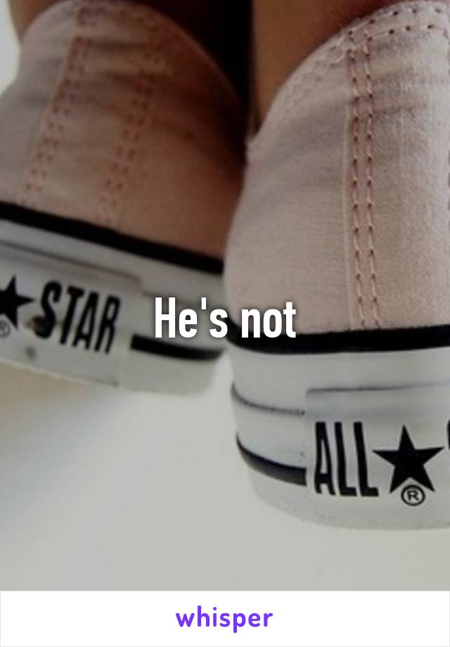 He's not