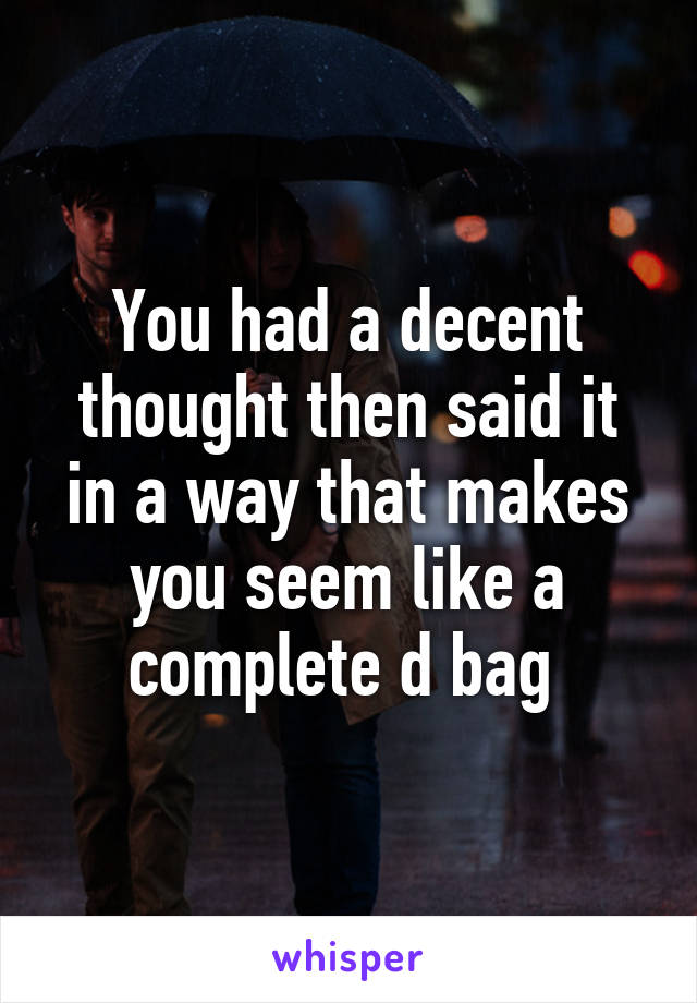 You had a decent thought then said it in a way that makes you seem like a complete d bag 