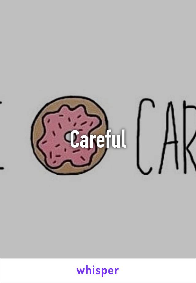 Careful