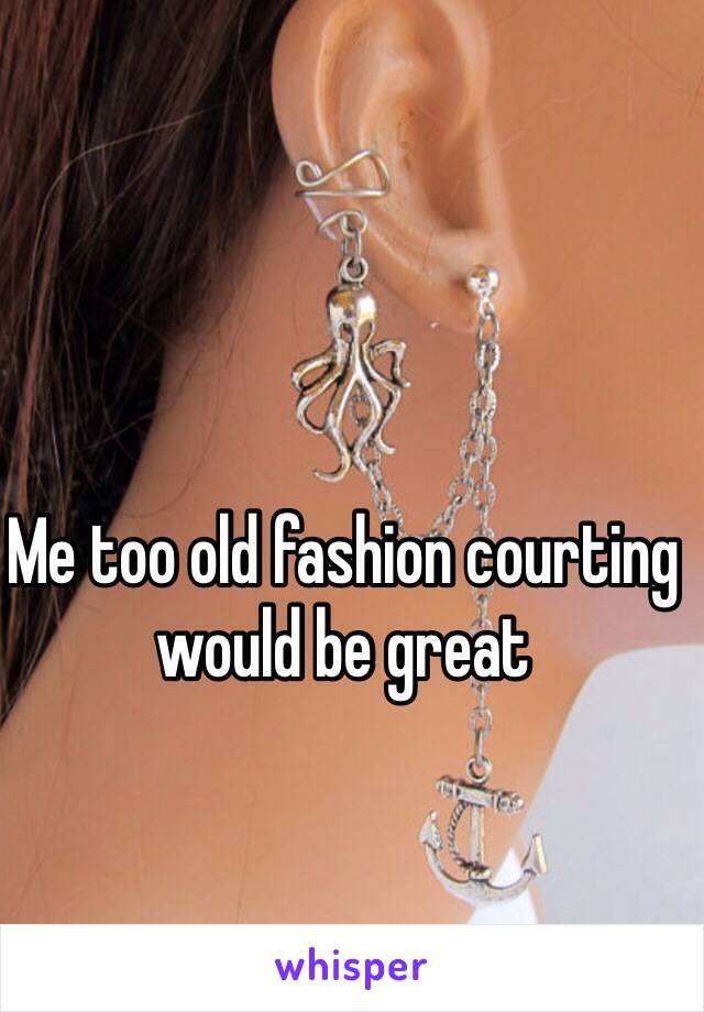 Me too old fashion courting would be great