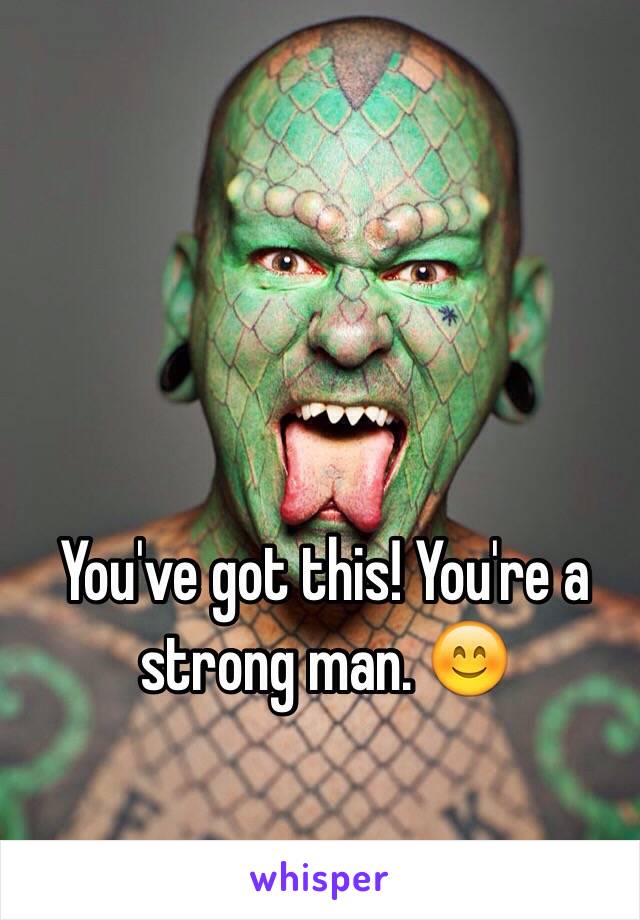 You've got this! You're a strong man. 😊