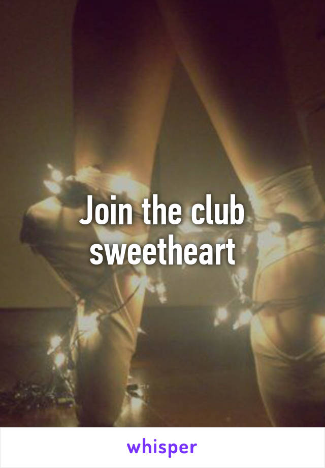 Join the club sweetheart