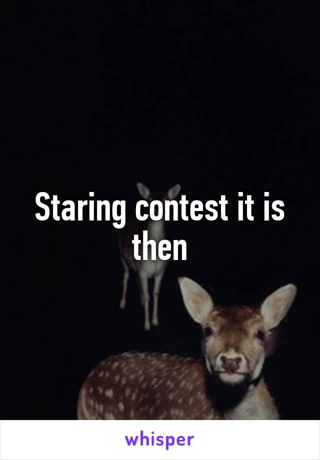 Staring contest it is then