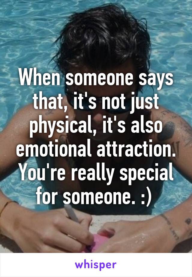 When someone says that, it's not just physical, it's also emotional attraction. You're really special for someone. :) 