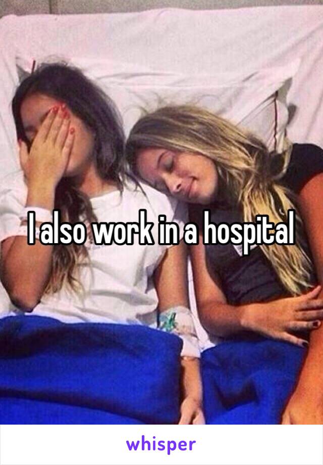 I also work in a hospital 