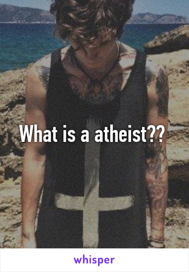 What is a atheist?? 