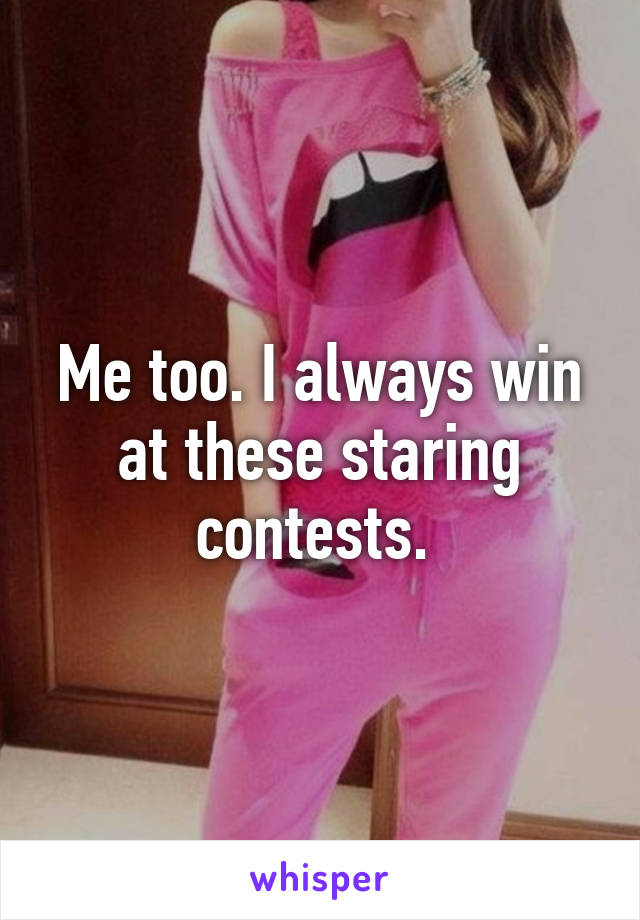 Me too. I always win at these staring contests. 