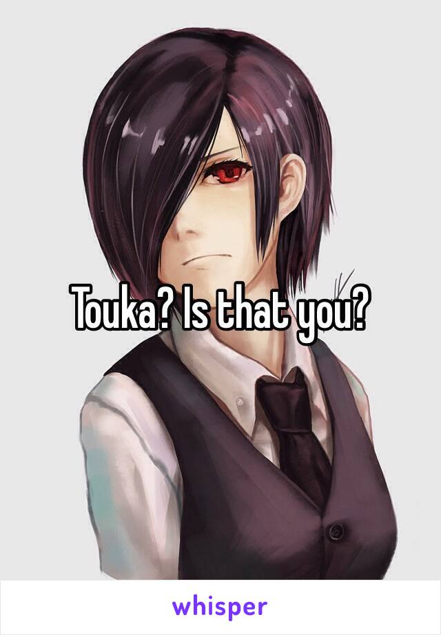 Touka? Is that you?