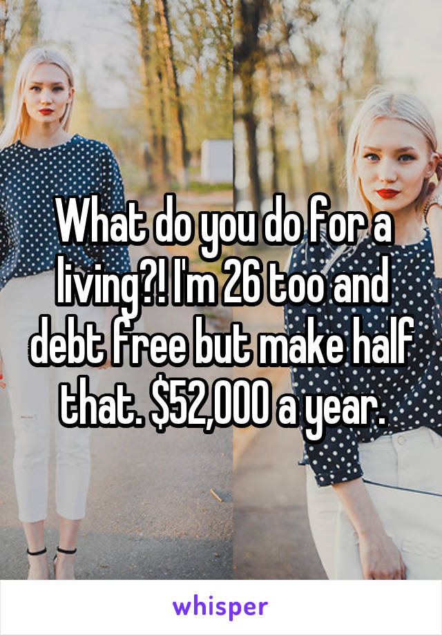 What do you do for a living?! I'm 26 too and debt free but make half that. $52,000 a year.