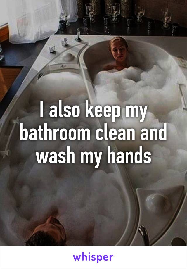 I also keep my bathroom clean and wash my hands