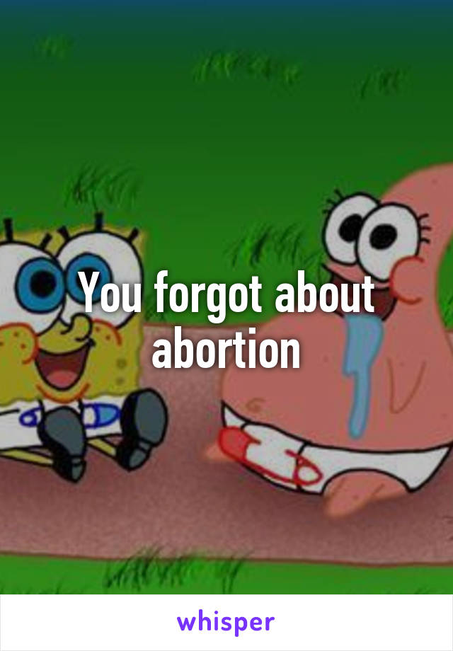 You forgot about abortion