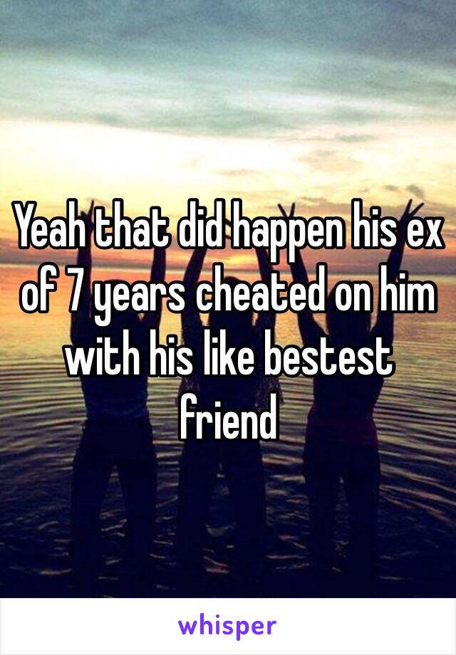 Yeah that did happen his ex of 7 years cheated on him with his like bestest friend 