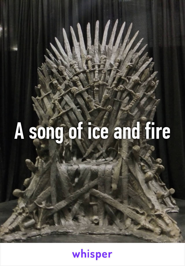 A song of ice and fire