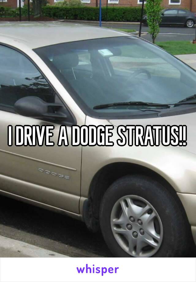 I DRIVE A DODGE STRATUS!!