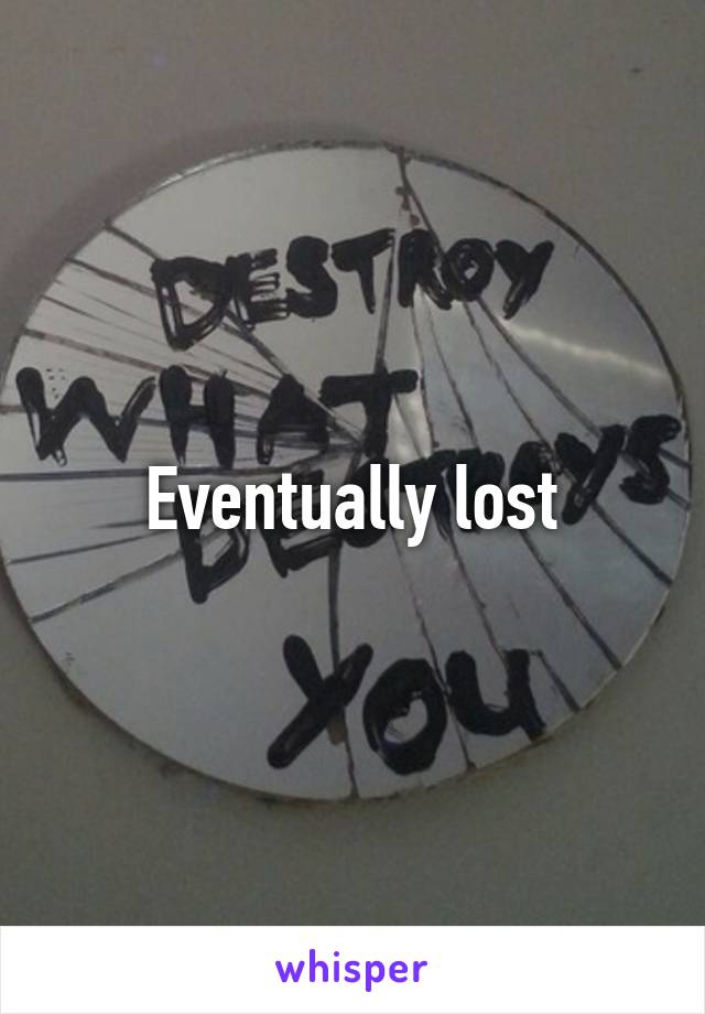 Eventually lost