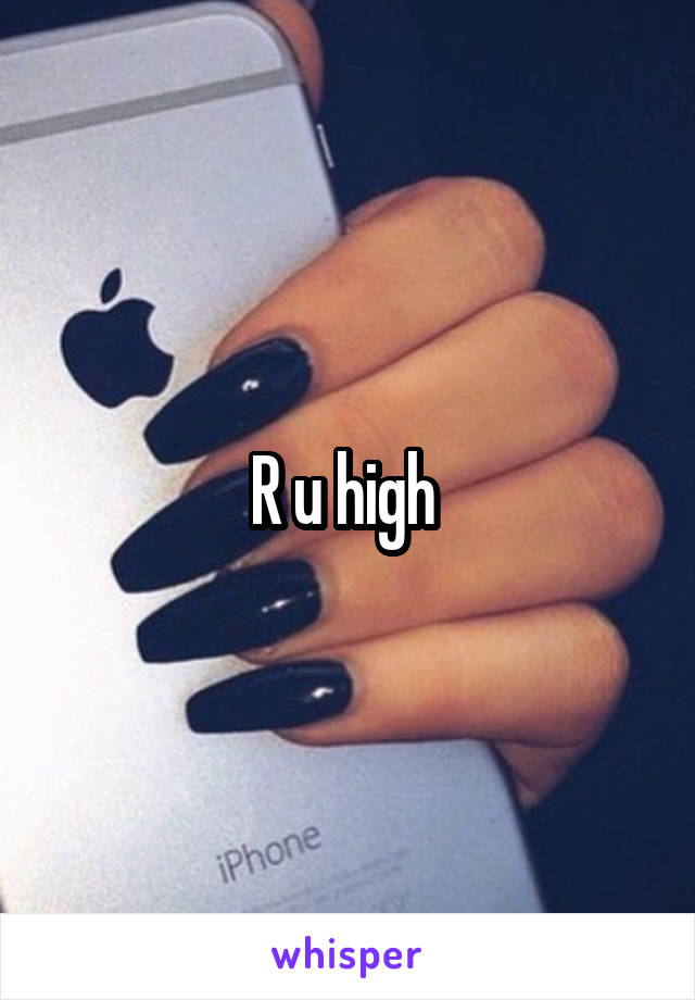 R u high 