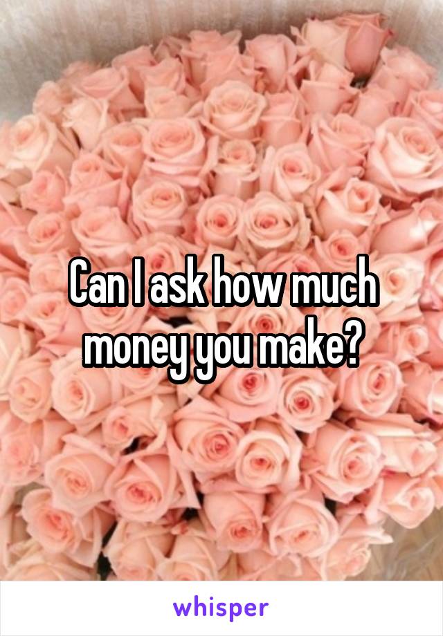 Can I ask how much money you make?