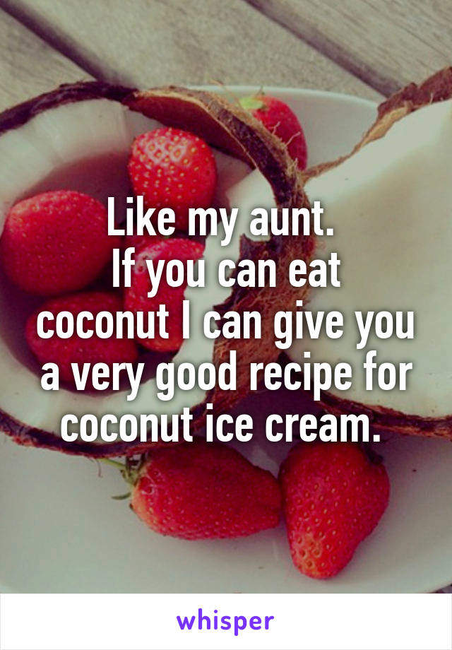 Like my aunt. 
If you can eat coconut I can give you a very good recipe for coconut ice cream. 
