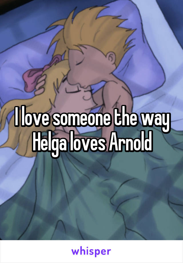 I love someone the way Helga loves Arnold