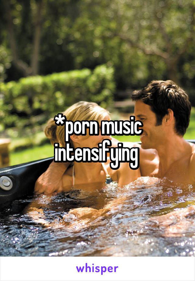 *porn music intensifying 