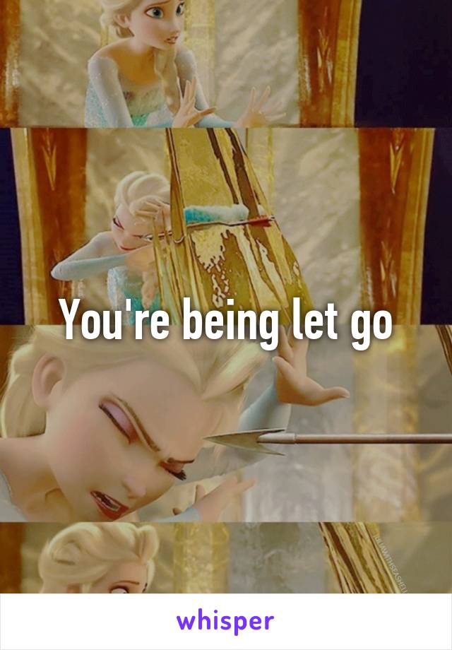 You're being let go