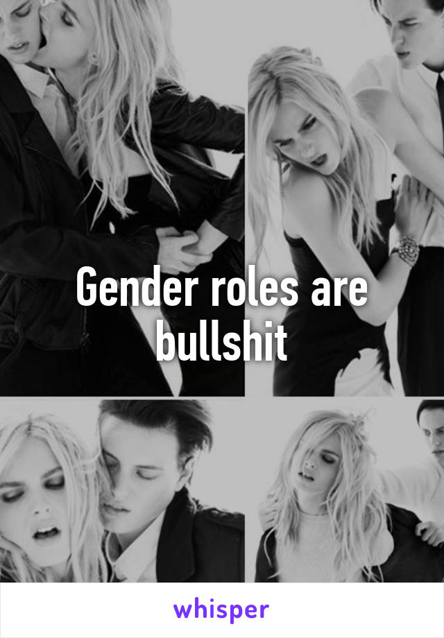 Gender roles are bullshit