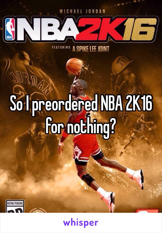 So I preordered NBA 2K16 for nothing?