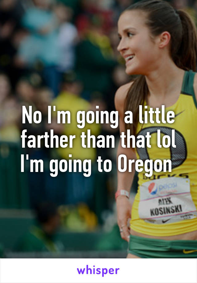 No I'm going a little farther than that lol I'm going to Oregon 