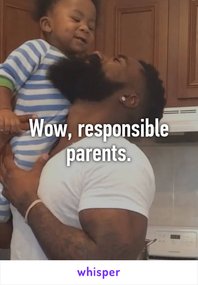 Wow, responsible parents.