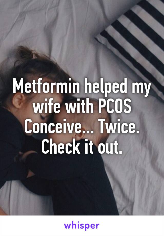 Metformin helped my wife with PCOS Conceive... Twice. Check it out.