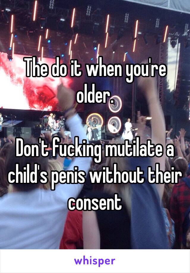 The do it when you're older.

Don't fucking mutilate a child's penis without their consent