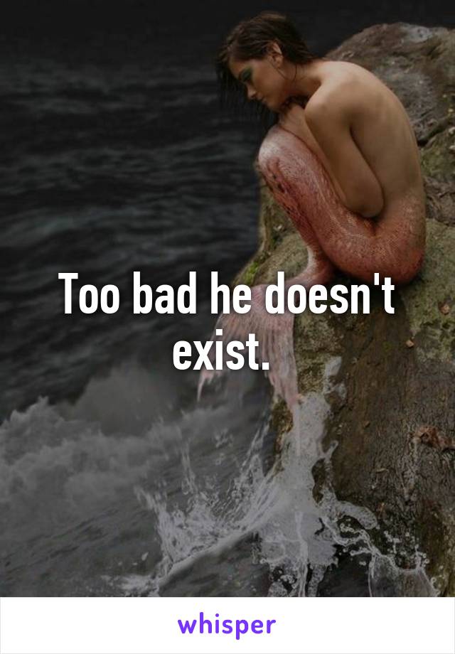 Too bad he doesn't exist. 