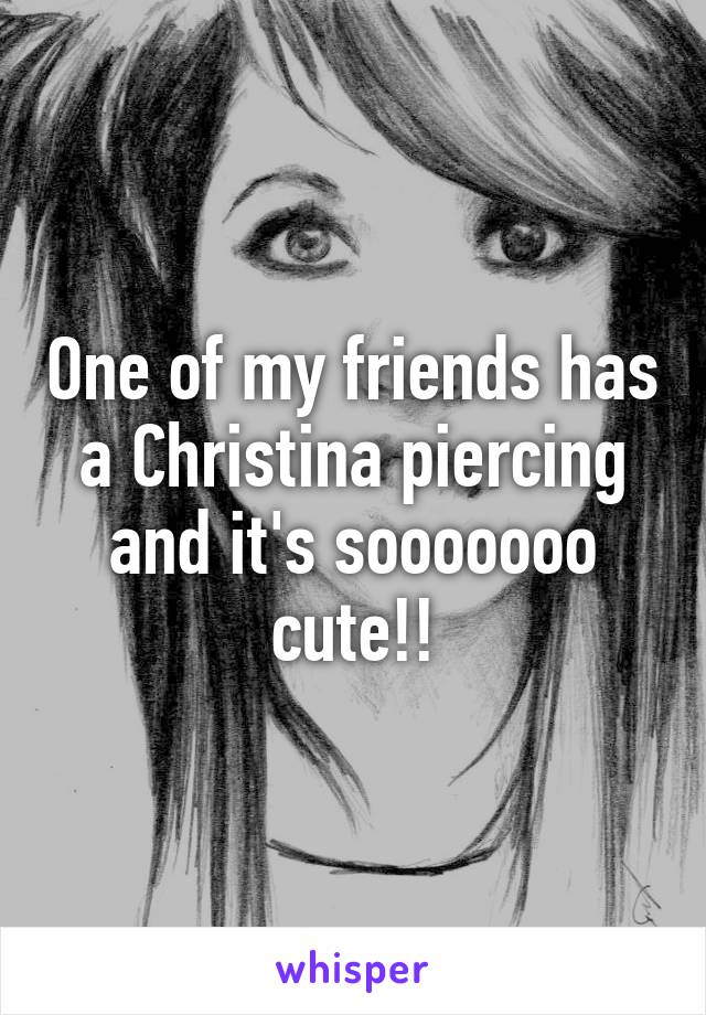 One of my friends has a Christina piercing and it's sooooooo cute!!