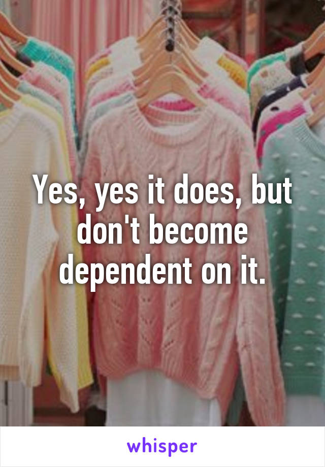 Yes, yes it does, but don't become dependent on it.