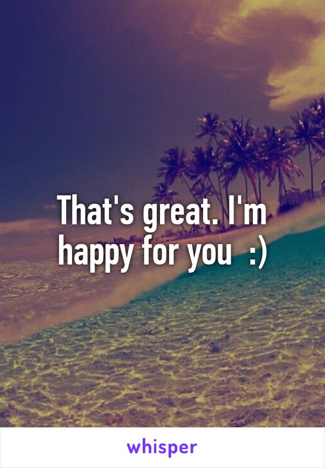 That's great. I'm happy for you  :)