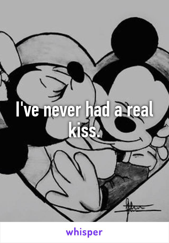 I've never had a real kiss.