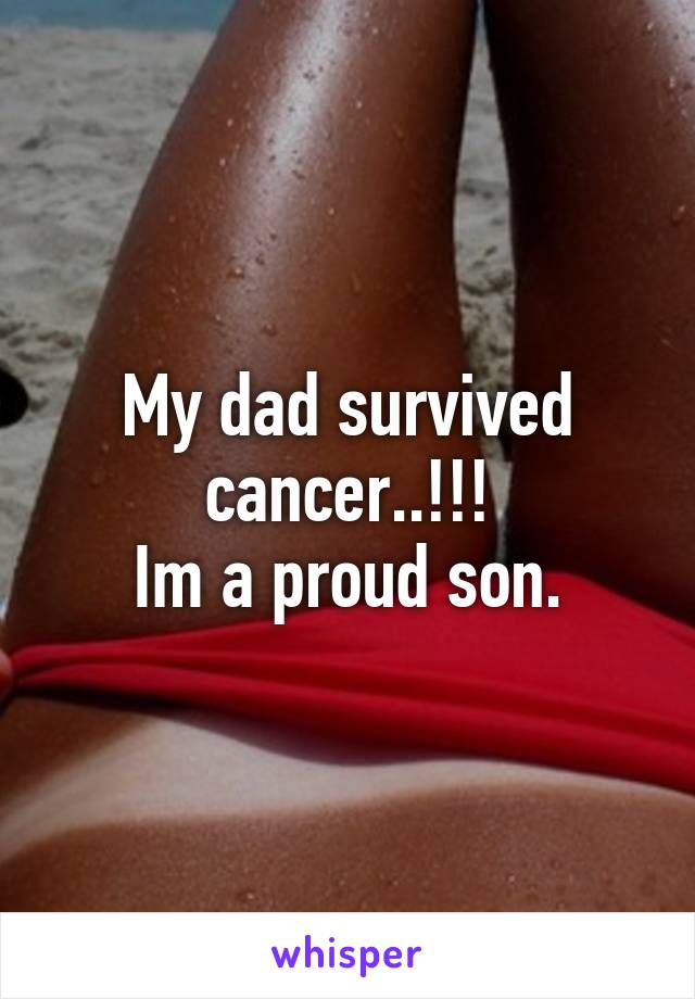 My dad survived cancer..!!!
Im a proud son.